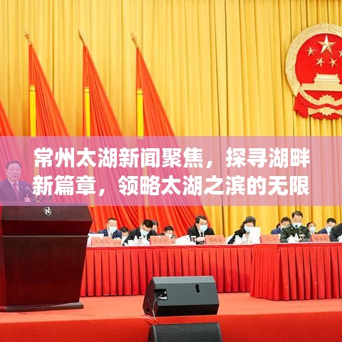 常州太湖新闻聚焦，探寻湖畔新篇章，领略太湖之滨的无限魅力