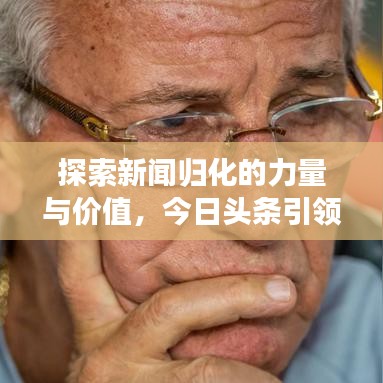 探索新闻归化的力量与价值,今日头条引领新闻归化风潮