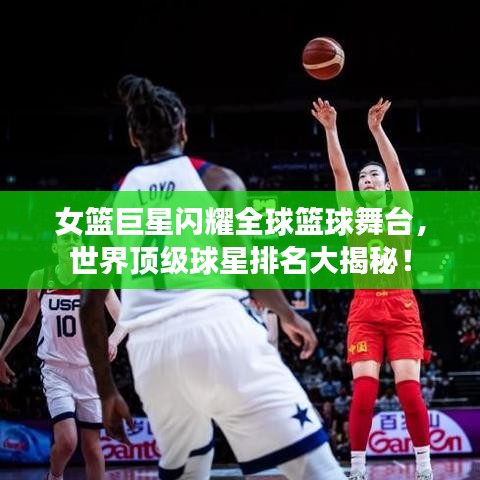 女篮巨星闪耀全球篮球舞台，世界顶级球星排名大揭秘！