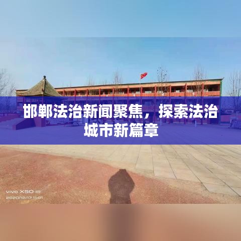 邯郸法治新闻聚焦，探索法治城市新篇章