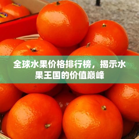 全球水果价格排行榜，揭示水果王国的价值巅峰