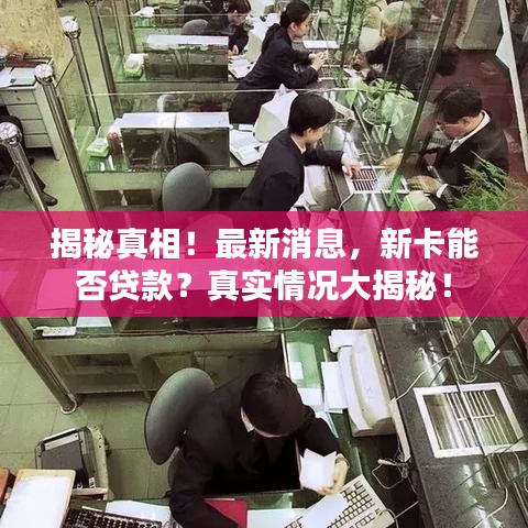揭秘真相！最新消息，新卡能否贷款？真实情况大揭秘！