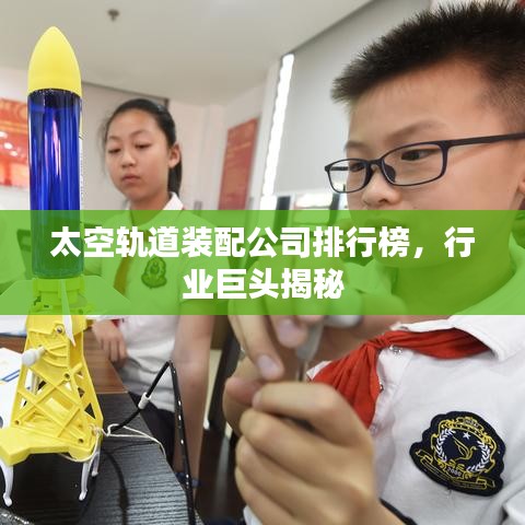 太空轨道装配公司排行榜,行业巨头揭秘