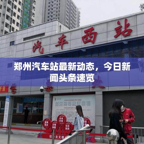 郑州汽车站最新动态，今日新闻头条速览