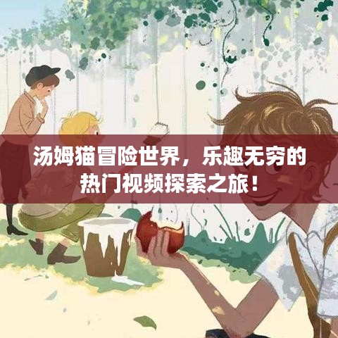 汤姆猫冒险世界，乐趣无穷的热门视频探索之旅！