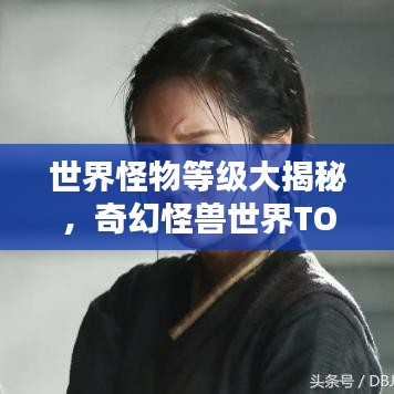 世界怪物等级大揭秘，奇幻怪兽世界TOP榜单