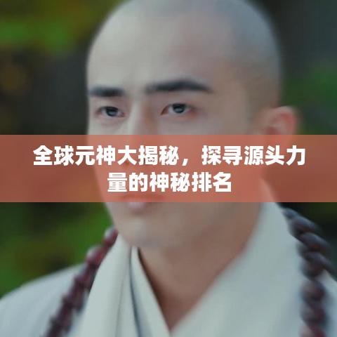 全球元神大揭秘,探寻源头力量的神秘排名