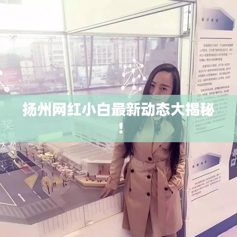扬州网红小白最新动态大揭秘！