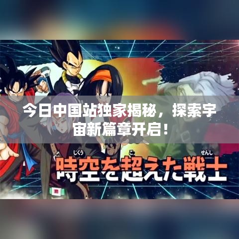 今日中国站独家揭秘，探索宇宙新篇章开启！