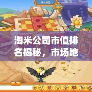 淘米公司市值排名揭秘，市场地位稳固，发展前景展望