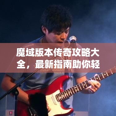 魔域版本传奇攻略大全，最新指南助你轻松登顶！