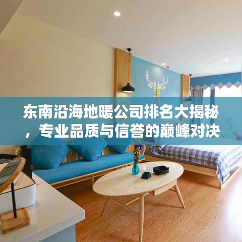 东南沿海地暖公司排名大揭秘，专业品质与信誉的巅峰对决！