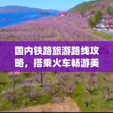 国内铁路旅游路线攻略，搭乘火车畅游美丽中国