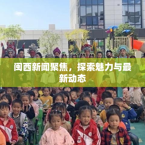 闽西新闻聚焦，探索魅力与最新动态