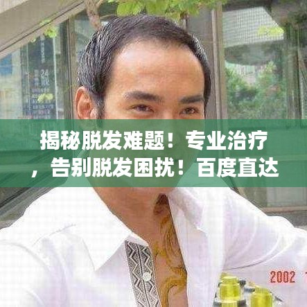 揭秘脱发难题！专业治疗，告别脱发困扰！百度直达有效良方