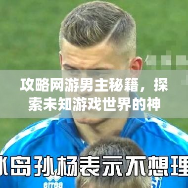 攻略网游男主秘籍，探索未知游戏世界的神秘之旅
