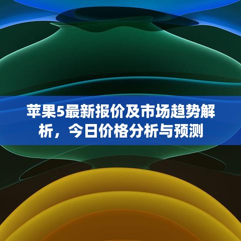 苹果5最新报价及市场趋势解析,今日价格分析与预测