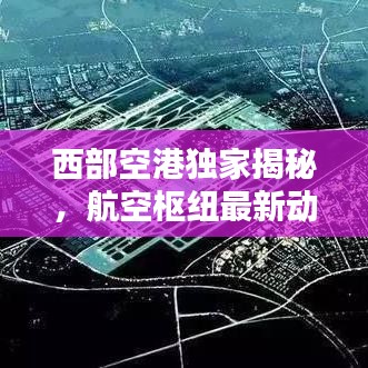 西部空港独家揭秘，航空枢纽最新动态快报
