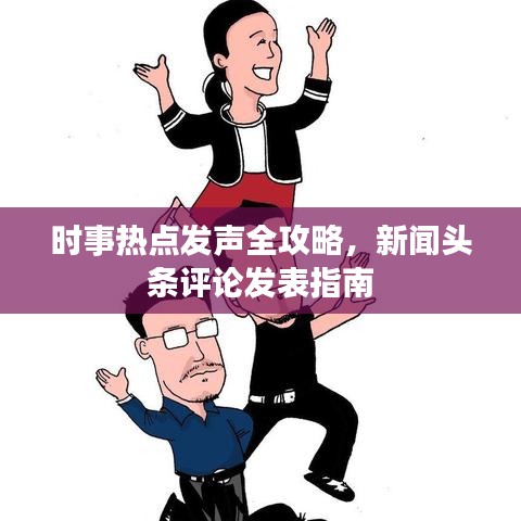 时事热点发声全攻略,新闻头条评论发表指南