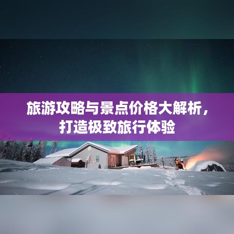 旅游攻略与景点价格大解析,打造极致旅行体验