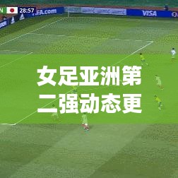 女足亚洲第二强动态更新，最新消息抢先看！