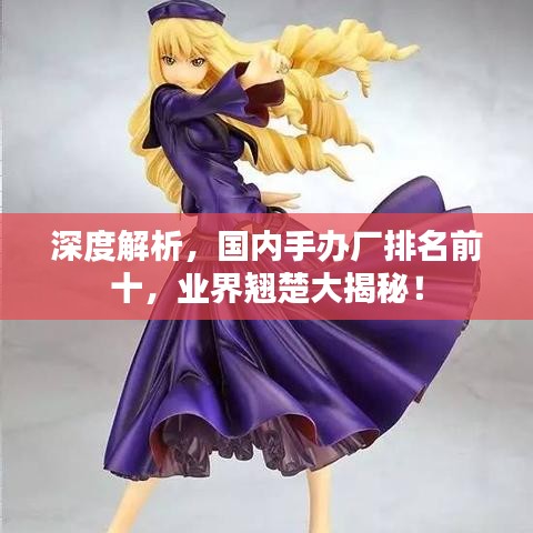 深度解析，国内手办厂排名前十，业界翘楚大揭秘！