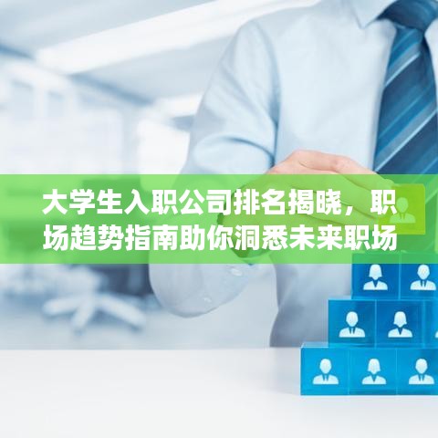 大学生入职公司排名揭晓，职场趋势指南助你洞悉未来职场发展之路！