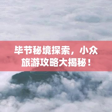 毕节秘境探索,小众旅游攻略大揭秘!