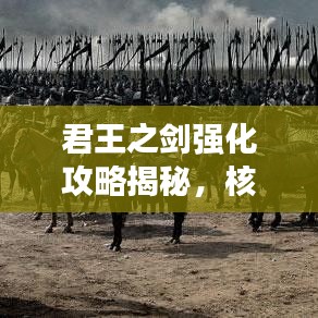 君王之剑强化攻略揭秘，核心技巧助你战斗力飙升