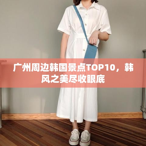 广州周边韩国景点TOP10，韩风之美尽收眼底