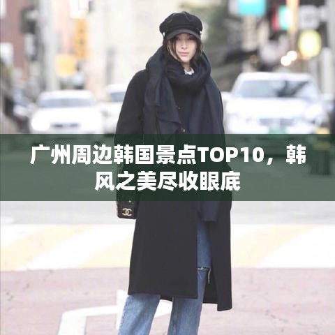 广州周边韩国景点TOP10,韩风之美尽收眼底