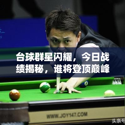 台球群星闪耀，今日战绩揭秘，谁将登顶巅峰之战？