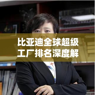 比亚迪全球超级工厂排名深度解析