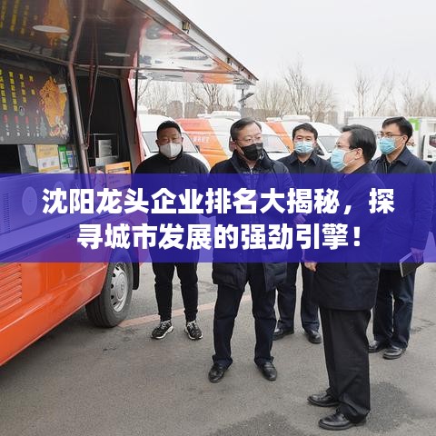 沈阳龙头企业排名大揭秘，探寻城市发展的强劲引擎！