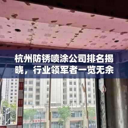杭州防锈喷涂公司排名揭晓，行业领军者一览无余