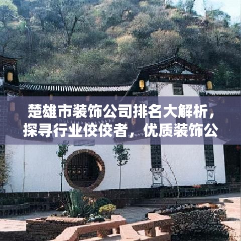 楚雄市装饰公司排名大解析，探寻行业佼佼者，优质装饰公司一览无遗！
