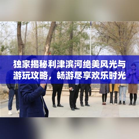 独家揭秘利津滨河绝美风光与游玩攻略，畅游尽享欢乐时光！