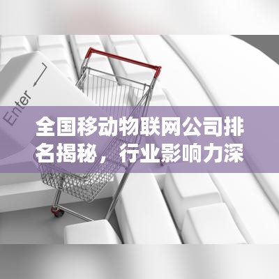 全国移动物联网公司排名揭秘，行业影响力深度解析