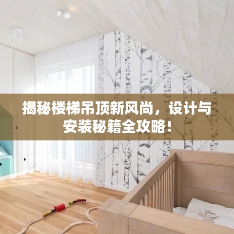 揭秘楼梯吊顶新风尚，设计与安装秘籍全攻略！