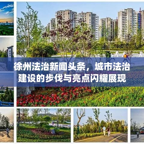 徐州法治新闻头条,城市法治建设的步伐与亮点闪耀展现