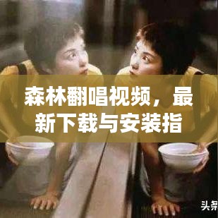 森林翻唱视频，最新下载与安装指南攻略