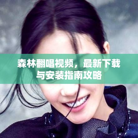 森林翻唱视频,最新下载与安装指南攻略
