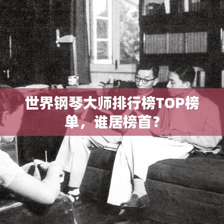 世界钢琴大师排行榜TOP榜单，谁居榜首？