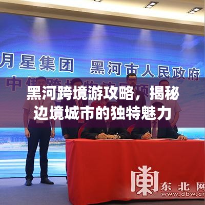 黑河跨境游攻略,揭秘边境城市的独特魅力