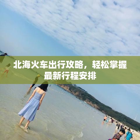 北海火车出行攻略,轻松掌握最新行程安排