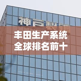 丰田生产系统全球排名前十，揭秘其在全球制造业的卓越地位