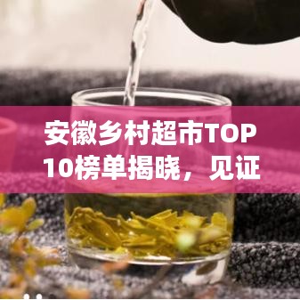 安徽乡村超市TOP10榜单揭晓，见证乡村经济的蓬勃发展