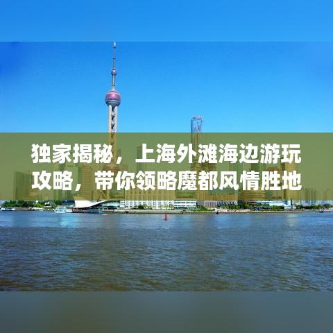 独家揭秘，上海外滩海边游玩攻略，带你领略魔都风情胜地！