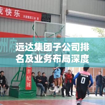 远达集团子公司排名及业务布局深度解析