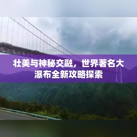 壮美与神秘交融，世界著名大瀑布全新攻略探索